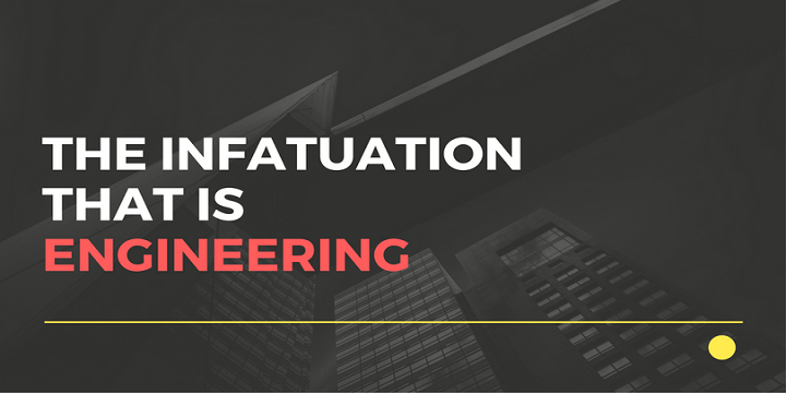 The Infatuation that is Engineering
